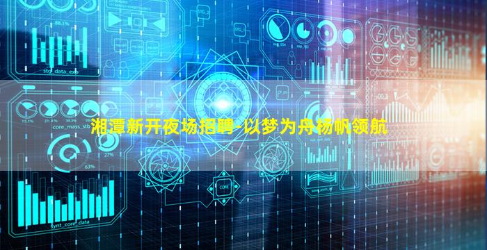 湘潭新开夜场招聘-以梦为舟杨帆领航